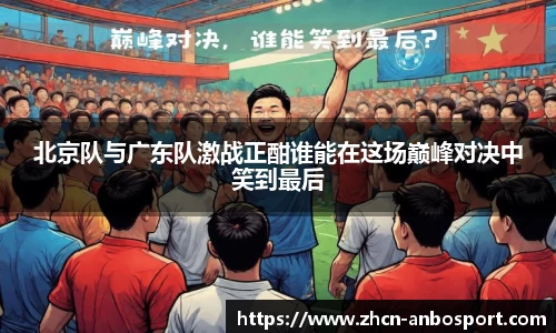 北京队与广东队激战正酣谁能在这场巅峰对决中笑到最后