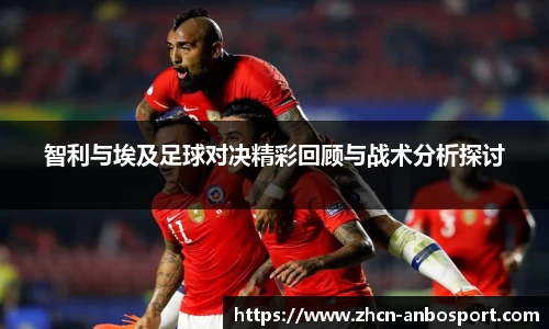 智利与埃及足球对决精彩回顾与战术分析探讨