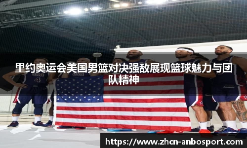 里约奥运会美国男篮对决强敌展现篮球魅力与团队精神